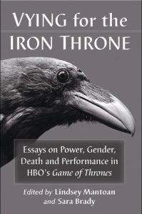 Vying for the Iron Throne: Essays on Power, Gender, Death and Performance in HBO's “Game of Thrones”