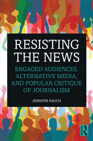 “Resisting the News: Engaged Audiences, Alternative Media, and Popular Critique of Journalism” book cover